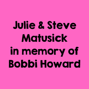 Julie & Steve Matusick in memory of Bobbi Howard